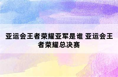 亚运会王者荣耀亚军是谁 亚运会王者荣耀总决赛